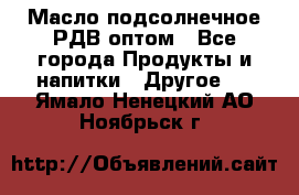 Масло подсолнечное РДВ оптом - Все города Продукты и напитки » Другое   . Ямало-Ненецкий АО,Ноябрьск г.